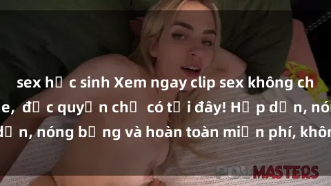 sex học sinh Xem ngay clip sex không che cực hot, không che,  độc quyền chỉ có tại đây! Hấp dẫn, nóng bỏng và hoàn toàn miễn phí, không thể bỏ qua!