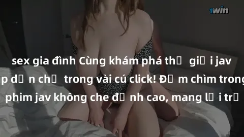 sex gia đình Cùng khám phá thế giới jav không che siêu hấp dẫn chỉ trong vài cú click! Đắm chìm trong những bộ phim jav không che đỉnh cao, mang lại trải nghiệm thú vị và đầy kích thích.