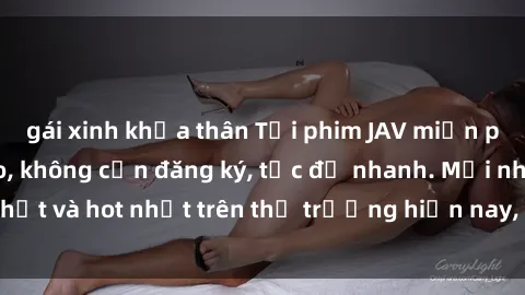 gái xinh khỏa thân Tải phim JAV miễn phí chất lượng cao, không cần đăng ký, tốc độ nhanh. Mới nhất và hot nhất trên thị trường hiện nay, cập nhật hàng ngày.