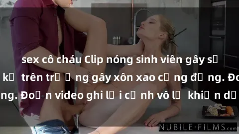 sex cô cháu Clip nóng sinh viên gây sốc: Hành động cấm kỵ trên trường gây xôn xao cộng đồng. Đoạn video ghi lại cảnh vô lễ khiến dư luận bức xúc.