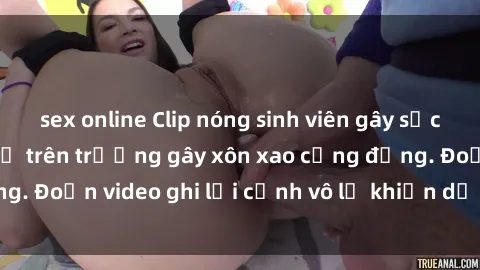sex online Clip nóng sinh viên gây sốc: Hành động cấm kỵ trên trường gây xôn xao cộng đồng. Đoạn video ghi lại cảnh vô lễ khiến dư luận bức xúc.