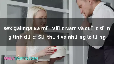sex gái nga Bà mẹ Việt Nam và cuộc sống tình dục: Sự thật và những lo lắng