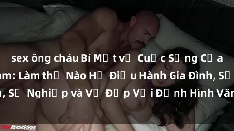 sex ông cháu Bí Mật về Cuộc Sống Của Các MILF Việt Nam: Làm thế Nào Họ Điều Hành Gia Đình, Sự Nghiệp và Vẻ Đẹp Với Định Hình Văn Hóa Đương Đại