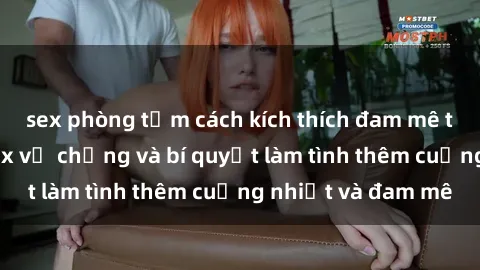 sex phòng tắm cách kích thích đam mê trong hôn nhân: Sex vợ chồng và bí quyết làm tình thêm cuồng nhiệt và đam mê