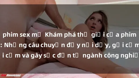 phim sex mỹ Khám phá thế giới của phim sex nô lệ tình dục: Những câu chuyện đầy nổi dậy, gợi cảm và gây sốc đến từ ngành công nghiệp giải trí đen tối