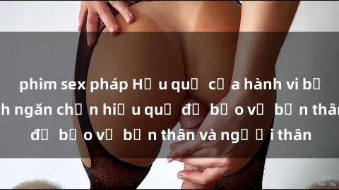 phim sex pháp Hậu quả của hành vi bạo dâm sex và cách ngăn chặn hiệu quả để bảo vệ bản thân và người thân