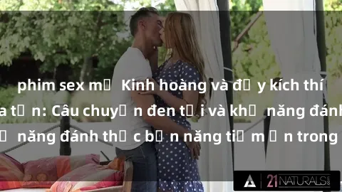 phim sex mỹ Kinh hoàng và đầy kích thích với phim sex tra tấn: Câu chuyện đen tối và khả năng đánh thức bản năng tiềm ẩn trong con người