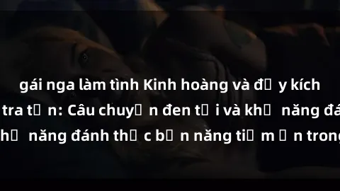 gái nga làm tình Kinh hoàng và đầy kích thích với phim sex tra tấn: Câu chuyện đen tối và khả năng đánh thức bản năng tiềm ẩn trong con người