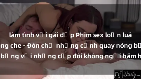 làm tình với gái đẹp Phim sex loạn luân đầy kích thích không che - Đón chờ những cảnh quay nóng bỏng với những cặp đôi không ngại hãm hiếp gia đình trong lòng