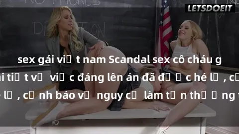 sex gái việt nam Scandal sex cô cháu gây chấn động: Chi tiết vụ việc đáng lên án đã được hé lộ, cảnh báo về nguy cơ làm tổn thương tâm hồn trẻ em.