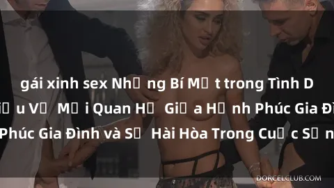 gái xinh sex Những Bí Mật trong Tình Dục Gia Đình: Tìm Hiểu Về Mối Quan Hệ Giữa Hạnh Phúc Gia Đình và Sự Hài Hòa Trong Cuộc Sống Tình Dục
