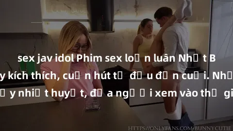 sex jav idol Phim sex loạn luân Nhật Bản: Hành động đầy kích thích, cuốn hút từ đầu đến cuối. Những cảnh quay đầy nhiệt huyết, đưa người xem vào thế giới độc đáo của tình thân. Đừng bỏ lỡ!