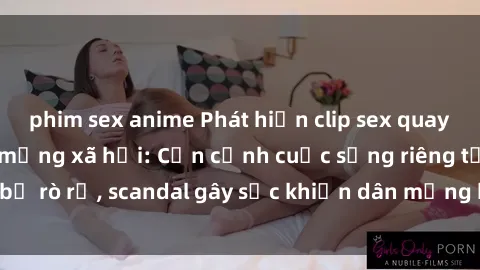 phim sex anime Phát hiện clip sex quay lén hot nhất trên mạng xã hội: Cận cảnh cuộc sống riêng tư bị rò rỉ, scandal gây sốc khiến dân mạng không khỏi bàng hoàng