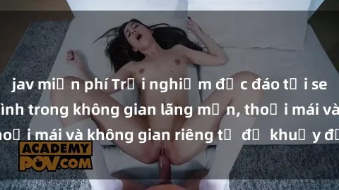 jav miễn phí Trải nghiệm độc đáo tại sex nhà nghỉ: ẩn mình trong không gian lãng mạn, thoải mái và không gian riêng tư để khuấy động tình ái.
