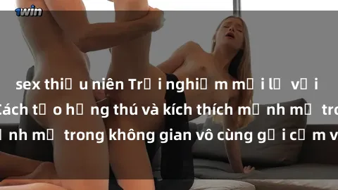 sex thiếu niên Trải nghiệm mới lạ với sex phòng tắm - Cách tạo hứng thú và kích thích mạnh mẽ trong không gian vô cùng gợi cảm và lãng mạn