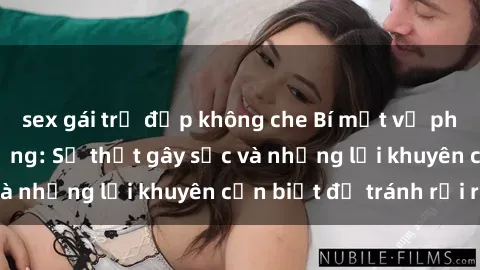 sex gái trẻ đẹp không che Bí mật về phim sex nơi công cộng: Sự thật gây sốc và những lời khuyên cần biết để tránh rủi ro