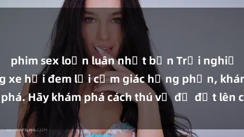 phim sex loạn luân nhật bản Trải nghiệm mới lạ: Sex trong xe hơi đem lại cảm giác hưng phấn, khám phá. Hãy khám phá cách thú vị để đốt lên cảm xúc trong cuộc tình!
