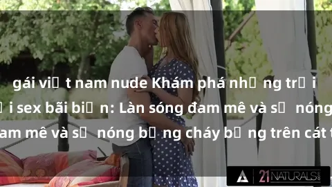 gái việt nam nude Khám phá những trải nghiệm độc đáo tại sex bãi biển: Làn sóng đam mê và sự nóng bỏng cháy bỏng trên cát trắng