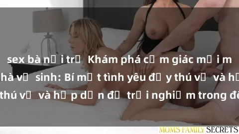 sex bà nội trợ Khám phá cảm giác mới mẻ với sex trong nhà vệ sinh: Bí mật tình yêu đầy thú vị và hấp dẫn để trải nghiệm trong đêm hôm nay!