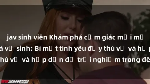 jav sinh viên Khám phá cảm giác mới mẻ với sex trong nhà vệ sinh: Bí mật tình yêu đầy thú vị và hấp dẫn để trải nghiệm trong đêm hôm nay!