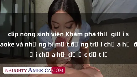 clip nóng sinh viên Khám phá thế giới sex quán karaoke và những bí mật động trời chưa hề được tiết lộ
