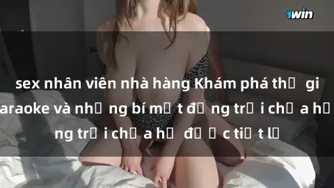 sex nhân viên nhà hàng Khám phá thế giới sex quán karaoke và những bí mật động trời chưa hề được tiết lộ