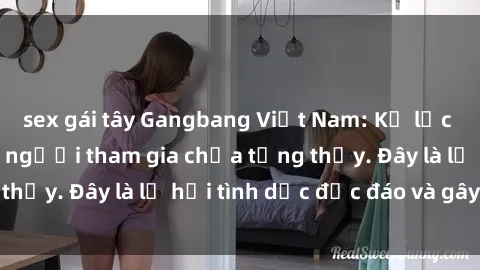 sex gái tây Gangbang Việt Nam: Kỷ lục mới với số lượng người tham gia chưa từng thấy. Đây là lễ hội tình dục độc đáo và gây sốc.