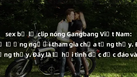 sex bị lộ clip nóng Gangbang Việt Nam: Kỷ lục mới với số lượng người tham gia chưa từng thấy. Đây là lễ hội tình dục độc đáo và gây sốc.