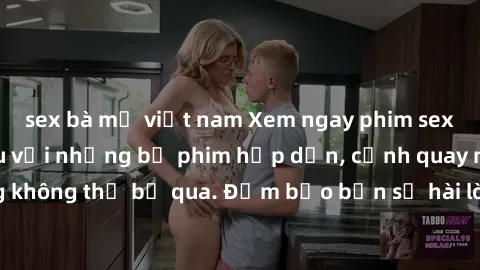 sex bà mẹ việt nam Xem ngay phim sex bukkake hàng đầu với những bộ phim hấp dẫn, cảnh quay nóng bỏng không thể bỏ qua. Đảm bảo bạn sẽ hài lòng với trải nghiệm mới lạ này!