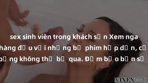 sex sinh viên trong khách sạn Xem ngay phim sex bukkake hàng đầu với những bộ phim hấp dẫn, cảnh quay nóng bỏng không thể bỏ qua. Đảm bảo bạn sẽ hài lòng với trải nghiệm mới lạ này!