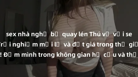 sex nhà nghỉ bị quay lén Thú vị với sex cosplay anime: Trải nghiệm mới lạ và đắt giá trong thế giới cosplay! Đắm mình trong không gian hư cấu và thỏa mãn niềm đam mê của bạn!