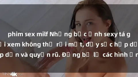 phim sex milf Những bức ảnh sexy tá gợi cảm khiến người xem không thể rời mắt, đầy sức hấp dẫn và quyến rũ. Đừng bỏ lỡ các hình ảnh nóng bỏng này!