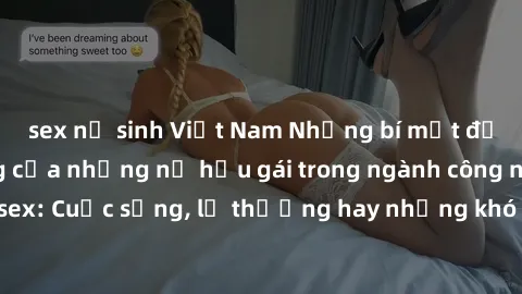sex nữ sinh Việt Nam Những bí mật đằng sau cuộc sống của những nữ hầu gái trong ngành công nghiệp sex: Cuộc sống, lẽ thường hay những khó khăn mà họ phải đối mặt.