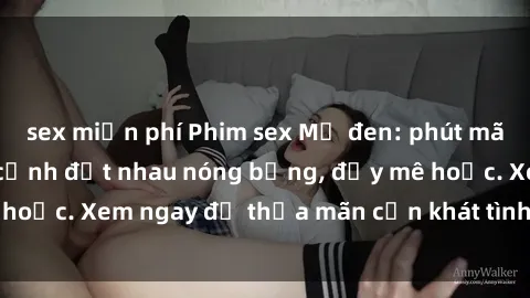 sex miễn phí Phim sex Mỹ đen: phút mãnh liệt với những cảnh địt nhau nóng bỏng, đầy mê hoặc. Xem ngay để thỏa mãn cơn khát tình dục của bạn!