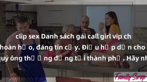 clip sex Danh sách gái call girl vip chất lượng, dịch vụ hoàn hảo, đáng tin cậy. Điều hấp dẫn cho các quý ông thượng đẳng tại thành phố. Hãy nhấc máy và đặt lịch ngay!