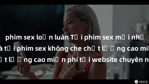 phim sex loạn luân Tải phim sex mới nhất hot nhất - Xem và tải phim sex không che chất lượng cao miễn phí tại website chuyên nghiệp.