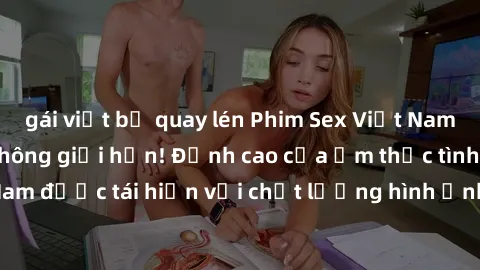 gái việt bị quay lén Phim Sex Việt Nam HD - Xem ngay và không giới hạn! Đỉnh cao của ẩm thực tình dục Việt Nam được tái hiện với chất lượng hình ảnh sắc nét. Hãy thưởng thức ngay!