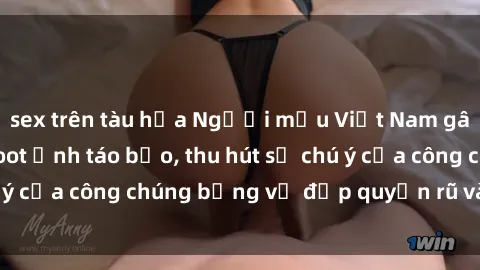 sex trên tàu hỏa Người mẫu Việt Nam gây sốt với loạt shoot ảnh táo bạo, thu hút sự chú ý của công chúng bằng vẻ đẹp quyến rũ và gợi cảm.