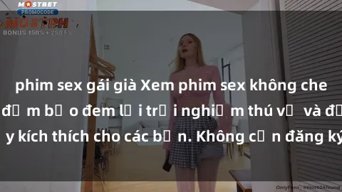 phim sex gái già Xem phim sex không che miễn phí tại đây, đảm bảo đem lại trải nghiệm thú vị và đầy kích thích cho các bạn. Không cần đăng ký, hoàn toàn miễn phí.