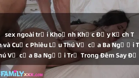 sex ngoài trời Khoảnh Khắc Đầy Kịch Tính: Sex  Việt Nam và Cuộc Phiêu Lưu Thú Vị của Ba Người Trẻ Trong Đêm Say Đắm
