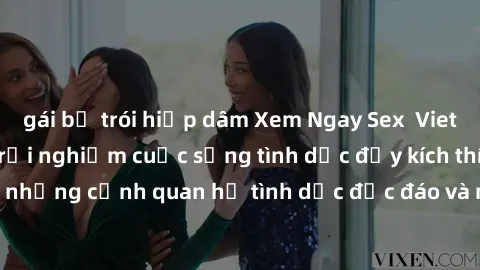 gái bị trói hiếp dâm Xem Ngay Sex  Vietsub Full HD - Cùng trải nghiệm cuộc sống tình dục đầy kích thích với những cảnh quan hệ tình dục độc đáo và mãnh liệt trong bộ phim này!