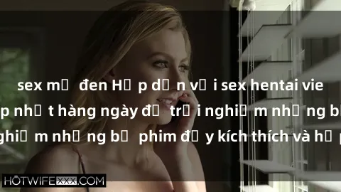 sex mỹ đen Hấp dẫn với sex hentai vietsub mới nhất, cập nhật hàng ngày để trải nghiệm những bộ phim đầy kích thích và hấp dẫn.