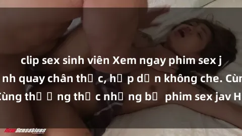 clip sex sinh viên Xem ngay phim sex jav HD với những cảnh quay chân thực, hấp dẫn không che. Cùng thưởng thức những bộ phim sex jav HD hot nhất hiện nay!